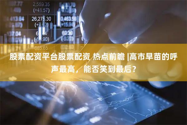 股票配资平台股票配资 热点前瞻 |高市早苗的呼声最高，能否笑到最后？