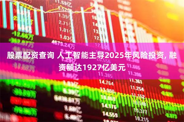 股票配资查询 人工智能主导2025年风险投资, 融资额达1927亿美元