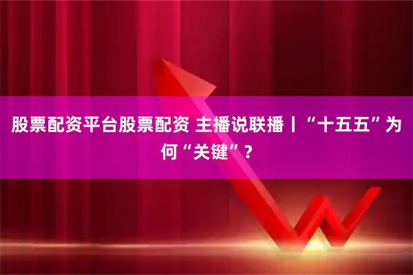 股票配资平台股票配资 主播说联播丨“十五五”为何“关键”?