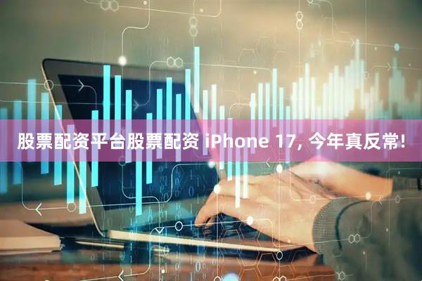 股票配资平台股票配资 iPhone 17, 今年真反常!