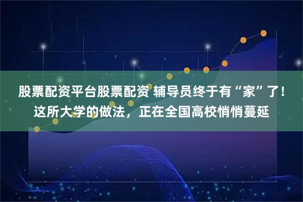 股票配资平台股票配资 辅导员终于有“家”了!这所大学的做法,正在全国高校悄悄蔓延