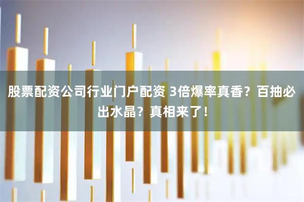 股票配资公司行业门户配资 3倍爆率真香？百抽必出水晶？真相来了！