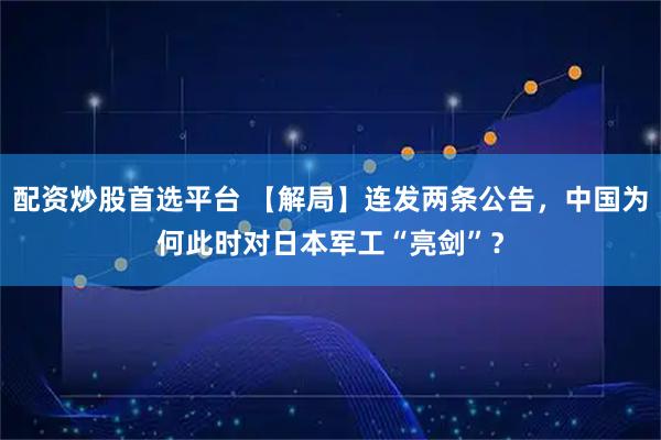 配资炒股首选平台 【解局】连发两条公告，中国为何此时对日本军工“亮剑”？