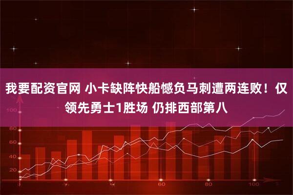 我要配资官网 小卡缺阵快船憾负马刺遭两连败！仅领先勇士1胜场 仍排西部第八