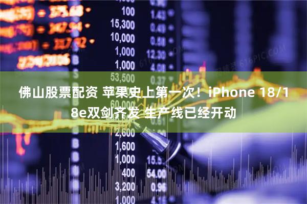 佛山股票配资 苹果史上第一次！iPhone 18/18e双剑齐发 生产线已经开动