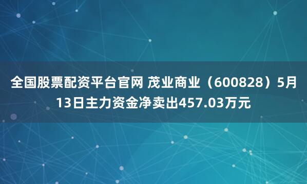 全国股票配资平台官网 茂业商业（600828）5月13日主力资金净卖出457.03万元